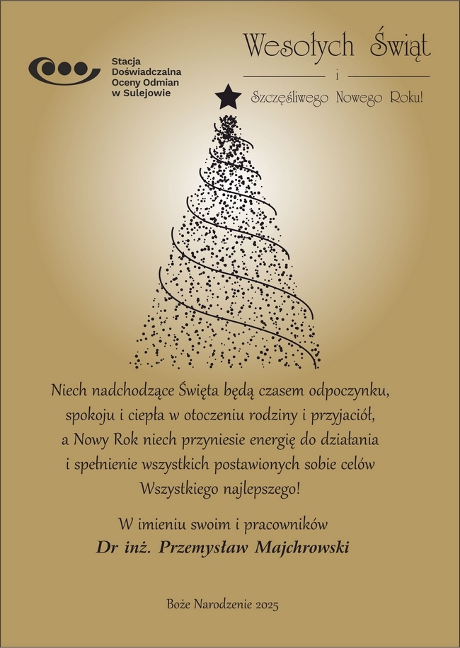 wesołych świątk. Niech nachodzące święta będą czasem odpoczynku, spokoju i ciepła w otoczeniu rodziny i przyjaciół. A Nowy Rok niech przyniesie energię do działania i spełnienie wszystkich postanowionych sobie celów. Wszystkiego najlepszego w imieniu swoim i pracowników dr. inz Przemysław Majchrowski. Boże Narodzenie 2025